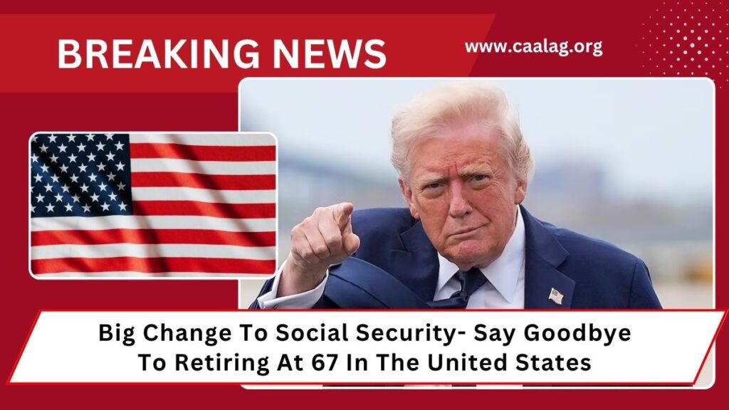 Big Change To Social Security- Say Goodbye To Retiring At 67 In The United States
