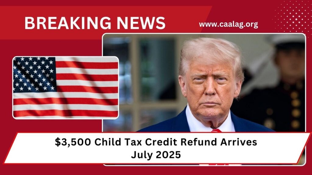 $3,500 Child Tax Credit Refund Arrives July 2025 – Check IRS Eligibility & Deposit Dates Now