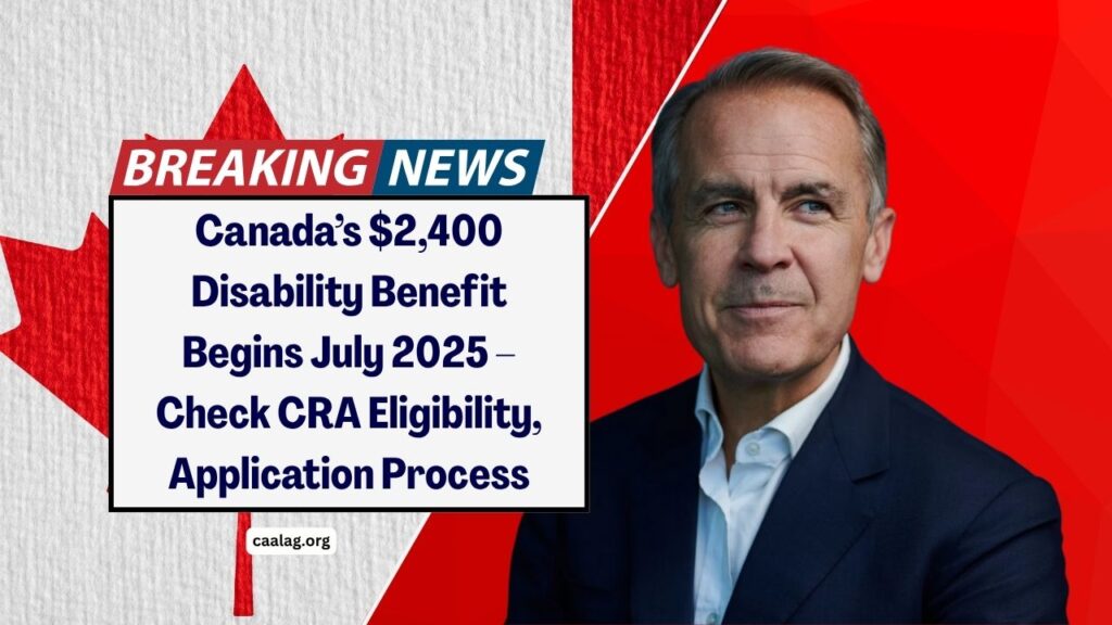 Canada’s $2,400 Disability Benefit Begins July 2025 – Check CRA Eligibility, Application Process & Payment Details Now