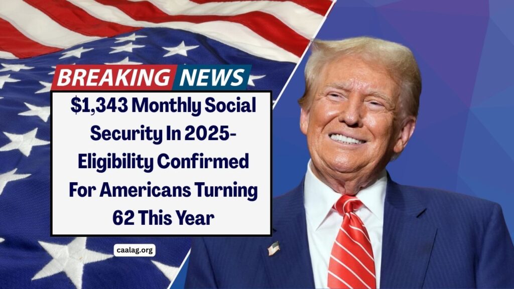 $1,343 Monthly Social Security In 2025- Eligibility Confirmed For Americans Turning 62 This Year