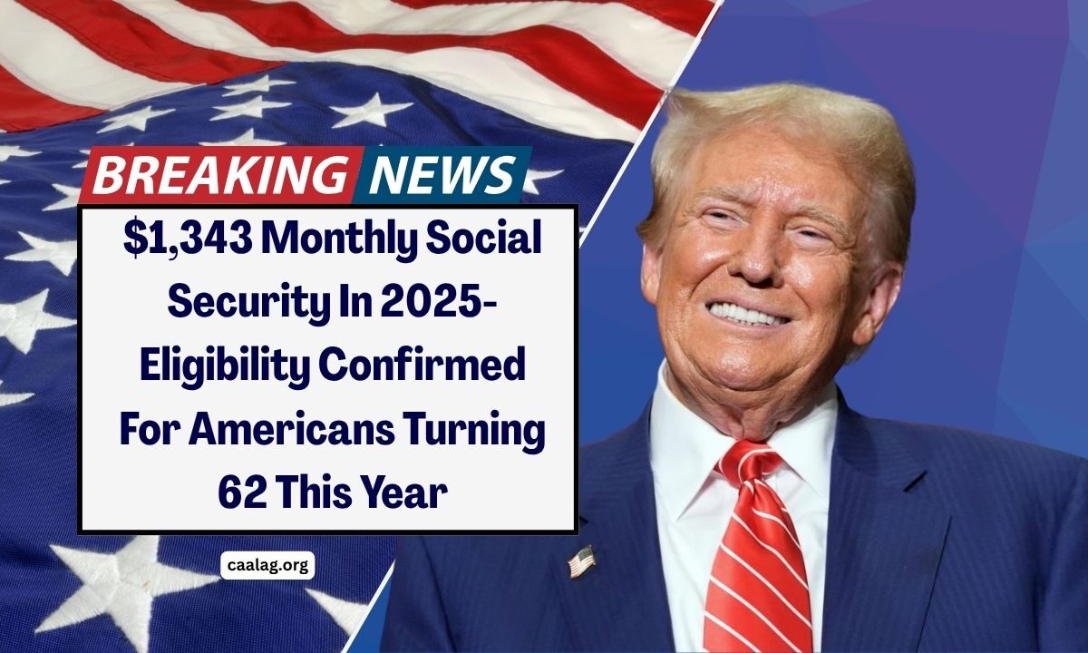 $1,343 Monthly Social Security In 2025- Eligibility Confirmed For Americans Turning 62 This Year