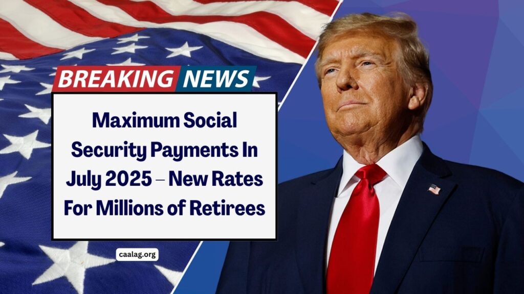 Maximum Social Security Payments In July 2025 – New Rates For Millions of Retirees And Beneficiaries
